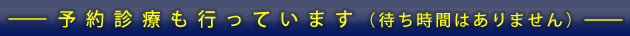 予約診療も行っています（待ち時間はありません）