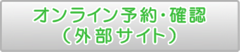 オンライン予約・確認ページ（外部サイト）へ